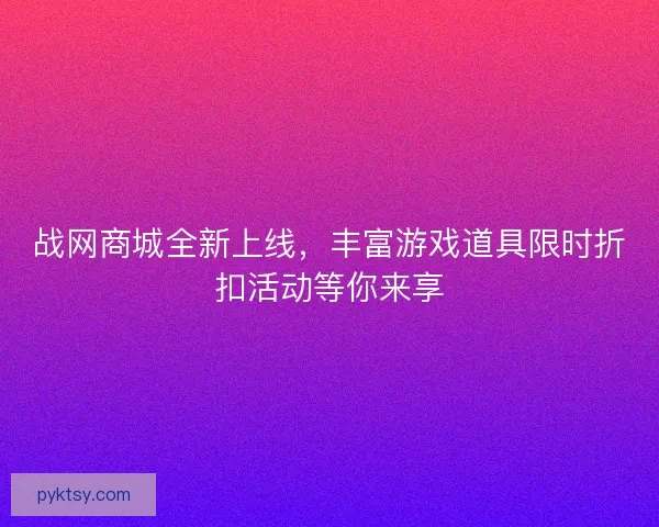 战网商城全新上线，丰富游戏道具限时折扣活动等你来享