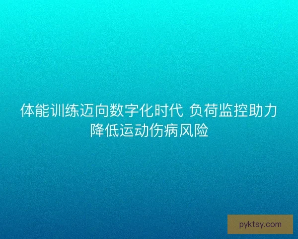 体能训练迈向数字化时代 负荷监控助力降低运动伤病风险
