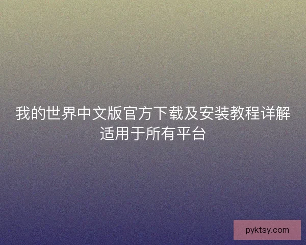 我的世界中文版官方下载及安装教程详解适用于所有平台