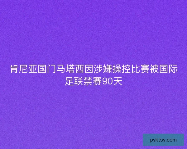 肯尼亚国门马塔西因涉嫌操控比赛被国际足联禁赛90天